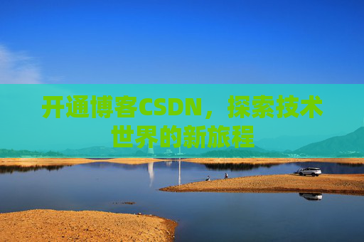 开通博客CSDN，探索技术世界的新旅程